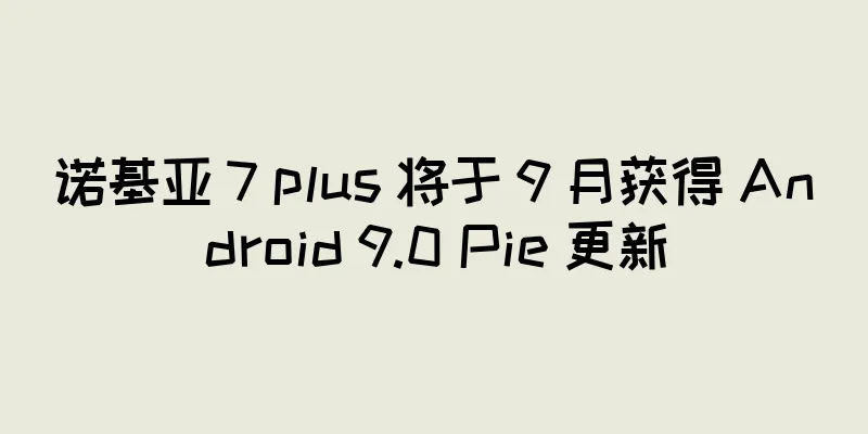 诺基亚 7 plus 将于 9 月获得 Android 9.0 Pie 更新