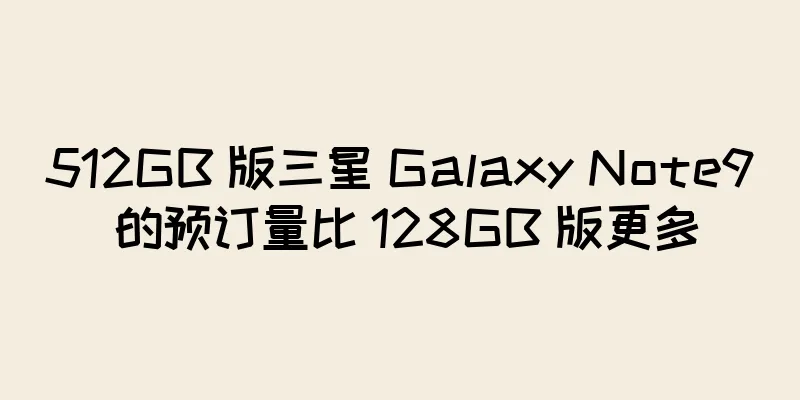 512GB 版三星 Galaxy Note9 的预订量比 128GB 版更多
