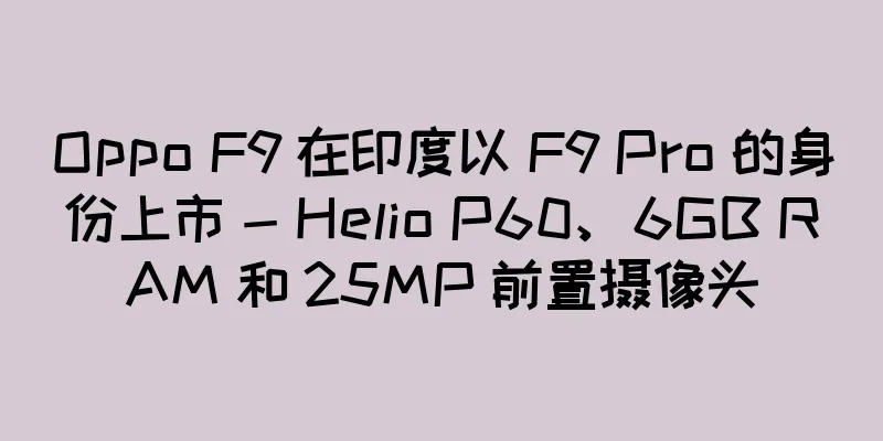 Oppo F9 在印度以 F9 Pro 的身份上市 - Helio P60、6GB RAM 和 25MP 前置摄像头