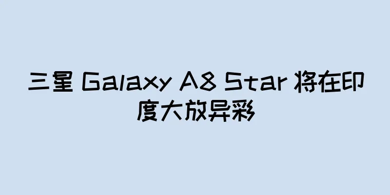 三星 Galaxy A8 Star 将在印度大放异彩