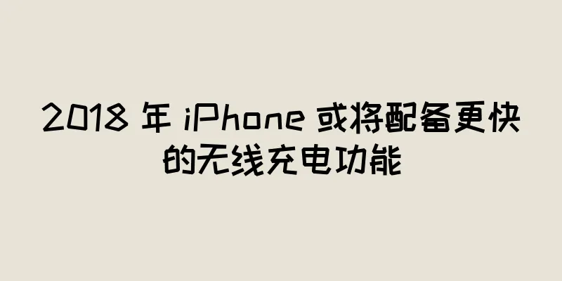 2018 年 iPhone 或将配备更快的无线充电功能
