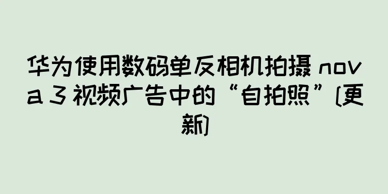 华为使用数码单反相机拍摄 nova 3 视频广告中的“自拍照”[更新]
