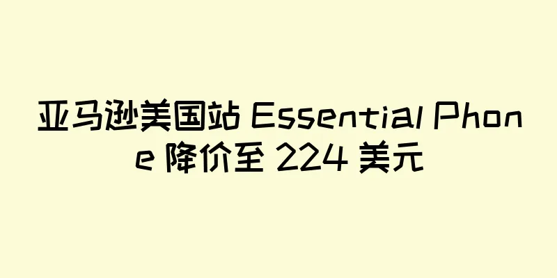 亚马逊美国站 Essential Phone 降价至 224 美元