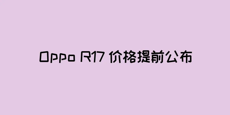 Oppo R17 价格提前公布