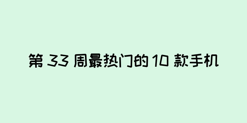第 33 周最热门的 10 款手机