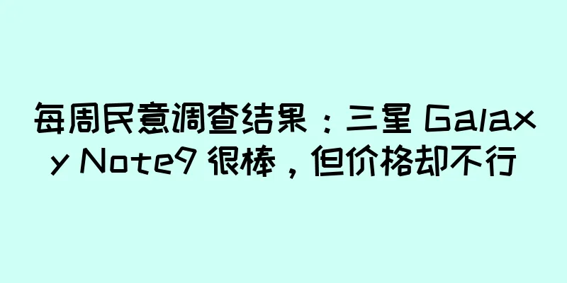 每周民意调查结果：三星 Galaxy Note9 很棒，但价格却不行