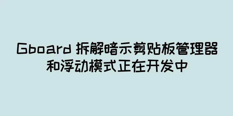 Gboard 拆解暗示剪贴板管理器和浮动模式正在开发中