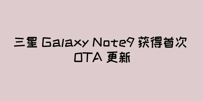 三星 Galaxy Note9 获得首次 OTA 更新