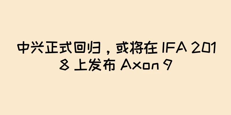 中兴正式回归，或将在 IFA 2018 上发布 Axon 9