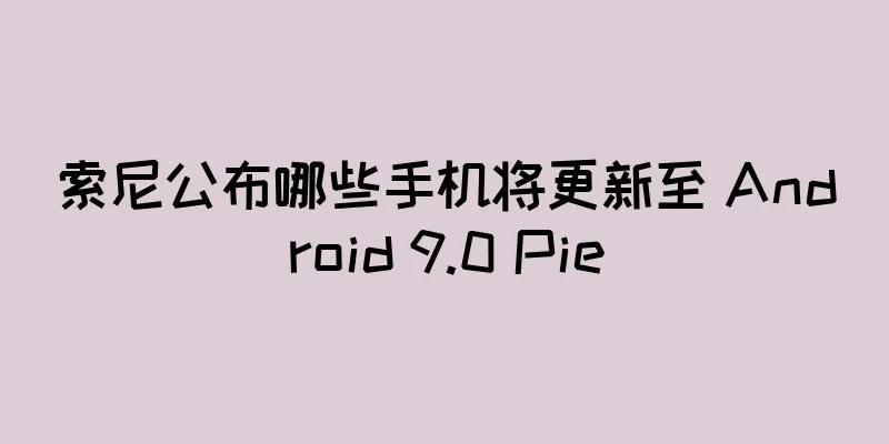 索尼公布哪些手机将更新至 Android 9.0 Pie