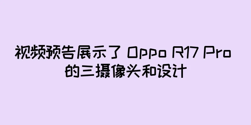 视频预告展示了 Oppo R17 Pro 的三摄像头和设计