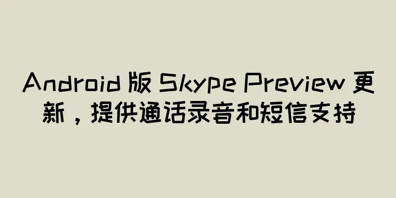 Android 版 Skype Preview 更新，提供通话录音和短信支持