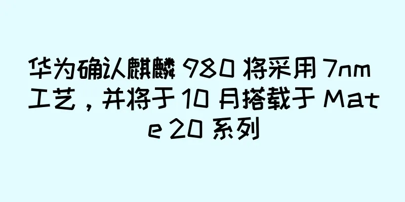 华为确认麒麟 980 将采用 7nm 工艺，并将于 10 月搭载于 Mate 20 系列