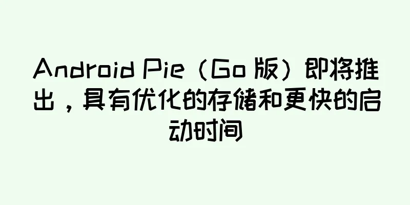 Android Pie（Go 版）即将推出，具有优化的存储和更快的启动时间