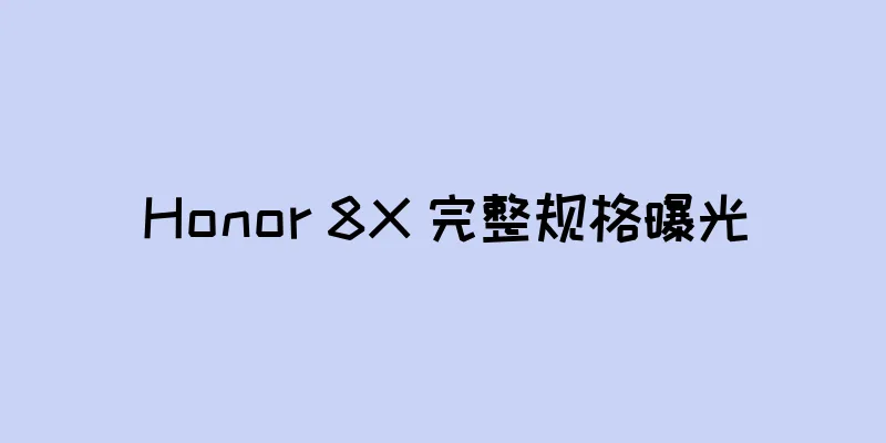 Honor 8X 完整规格曝光