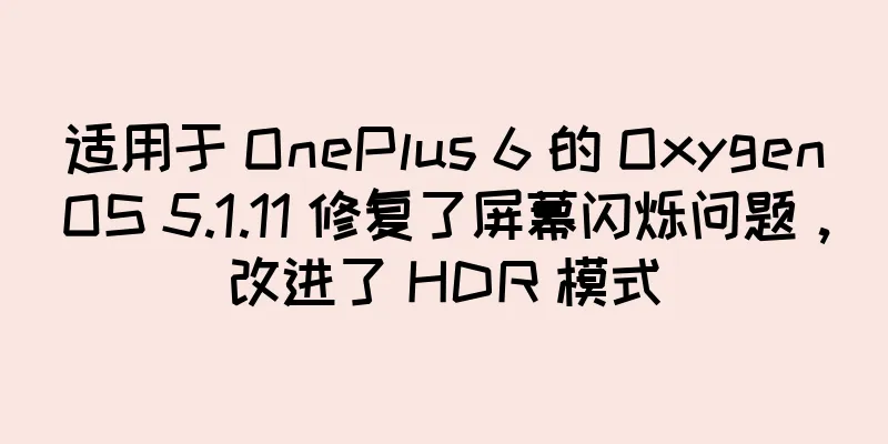 适用于 OnePlus 6 的 OxygenOS 5.1.11 修复了屏幕闪烁问题，改进了 HDR 模式