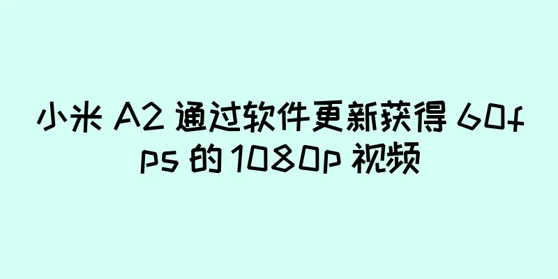 小米 A2 通过软件更新获得 60fps 的 1080p 视频