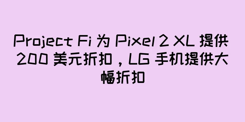 Project Fi 为 Pixel 2 XL 提供 200 美元折扣，LG 手机提供大幅折扣
