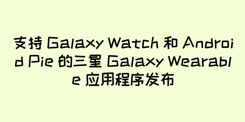 支持 Galaxy Watch 和 Android Pie 的三星 Galaxy Wearable 应用程序发布