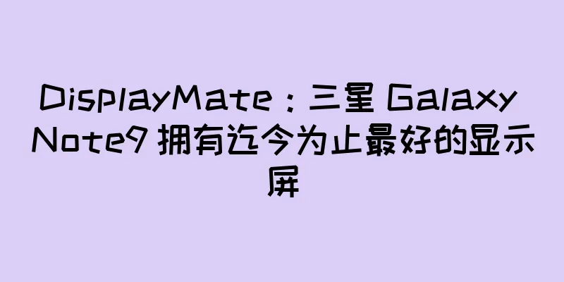DisplayMate：三星 Galaxy Note9 拥有迄今为止最好的显示屏