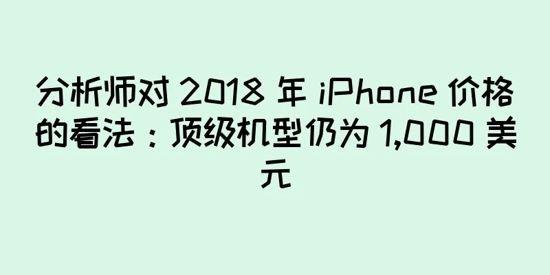 分析师对 2018 年 iPhone 价格的看法：顶级机型仍为 1,000 美元