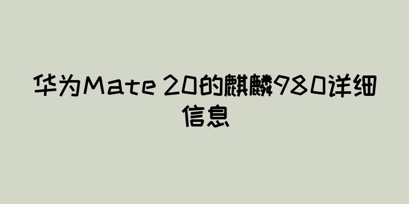 华为Mate 20的麒麟980详细信息
