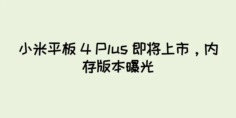 小米平板 4 Plus 即将上市，内存版本曝光
