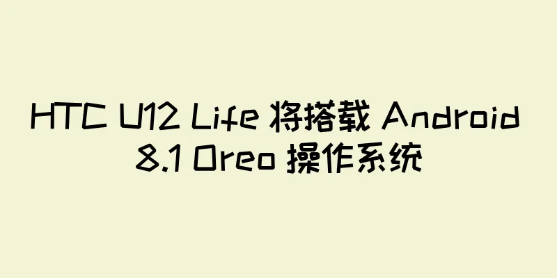 HTC U12 Life 将搭载 Android 8.1 Oreo 操作系统