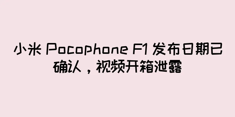 小米 Pocophone F1 发布日期已确认，视频开箱泄露