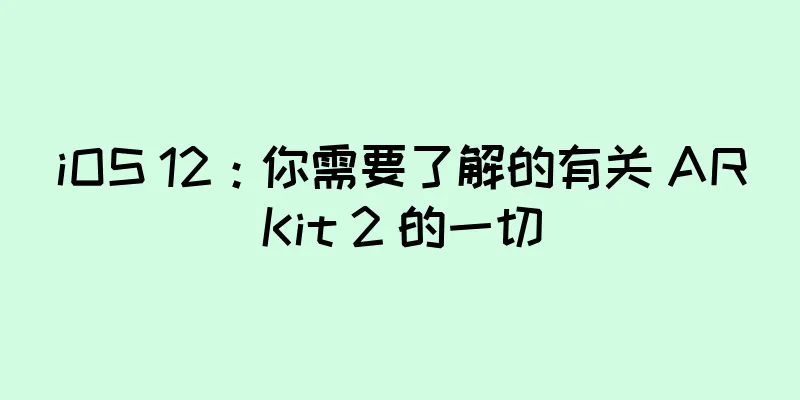 iOS 12：你需要了解的有关 ARKit 2 的一切