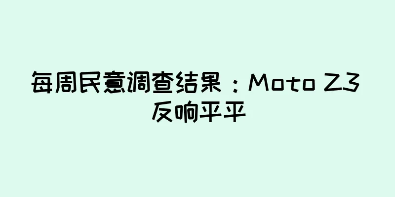 每周民意调查结果：Moto Z3 反响平平