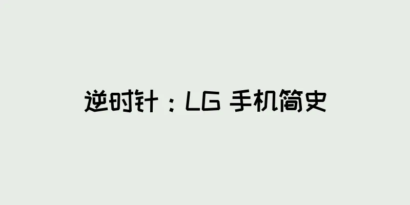 逆时针：LG 手机简史