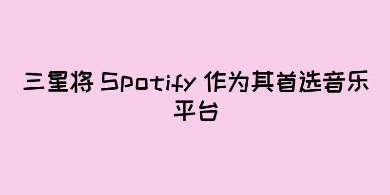三星将 Spotify 作为其首选音乐平台