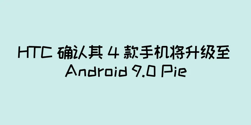 HTC 确认其 4 款手机将升级至 Android 9.0 Pie