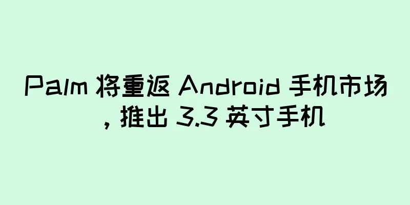 Palm 将重返 Android 手机市场，推出 3.3 英寸手机