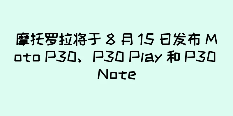 摩托罗拉将于 8 月 15 日发布 Moto P30、P30 Play 和 P30 Note