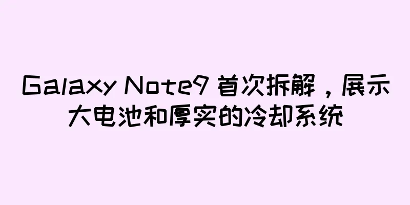 Galaxy Note9 首次拆解，展示大电池和厚实的冷却系统