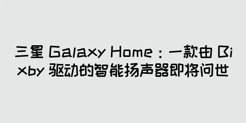 三星 Galaxy Home：一款由 Bixby 驱动的智能扬声器即将问世