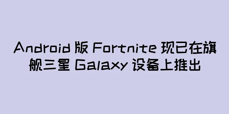 Android 版 Fortnite 现已在旗舰三星 Galaxy 设备上推出