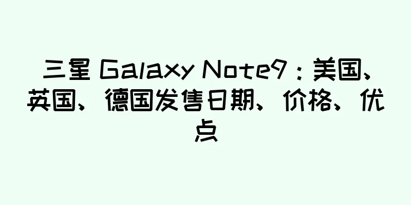 三星 Galaxy Note9：美国、英国、德国发售日期、价格、优点