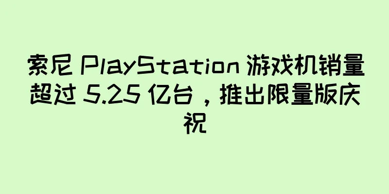 索尼 PlayStation 游戏机销量超过 5.25 亿台，推出限量版庆祝