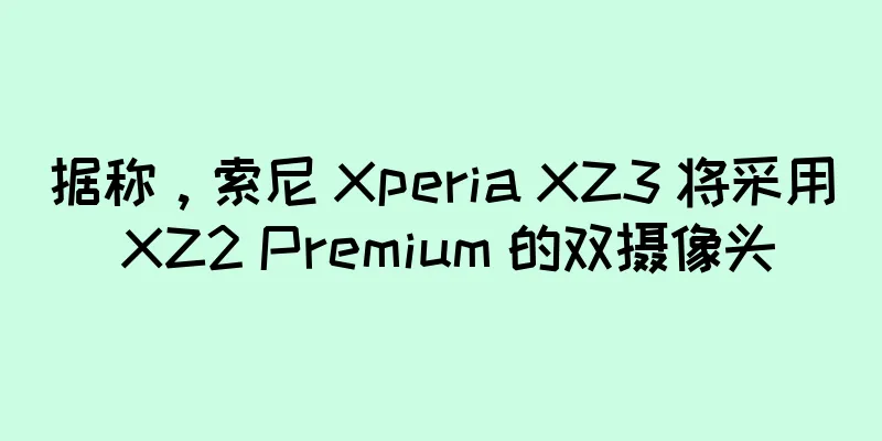 据称，索尼 Xperia XZ3 将采用 XZ2 Premium 的双摄像头