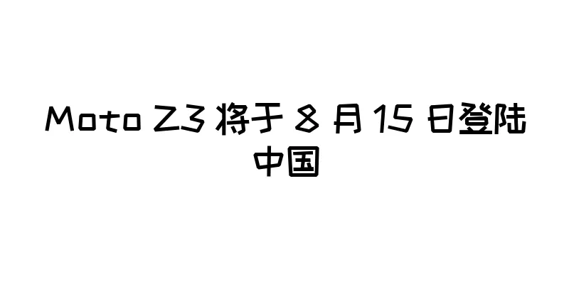 Moto Z3 将于 8 月 15 日登陆中国