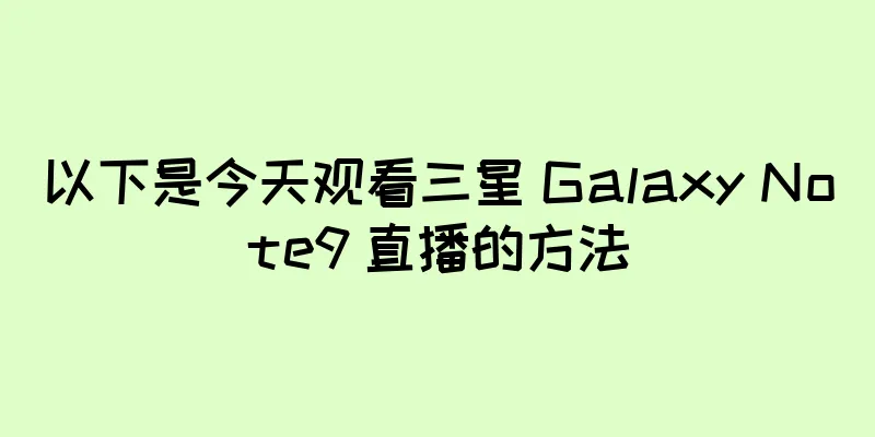 以下是今天观看三星 Galaxy Note9 直播的方法