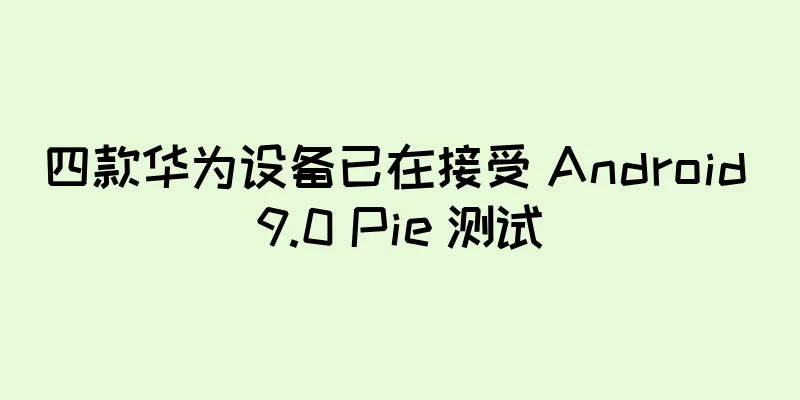 四款华为设备已在接受 Android 9.0 Pie 测试