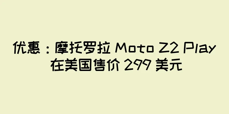 优惠：摩托罗拉 Moto Z2 Play 在美国售价 299 美元