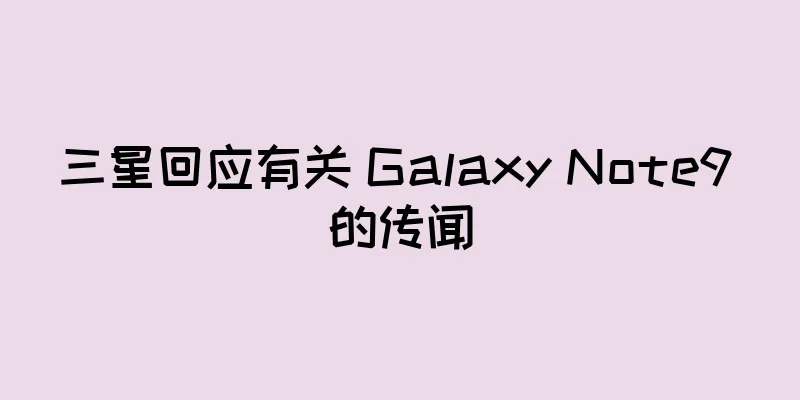 三星回应有关 Galaxy Note9 的传闻