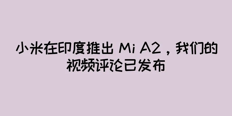 小米在印度推出 Mi A2，我们的视频评论已发布