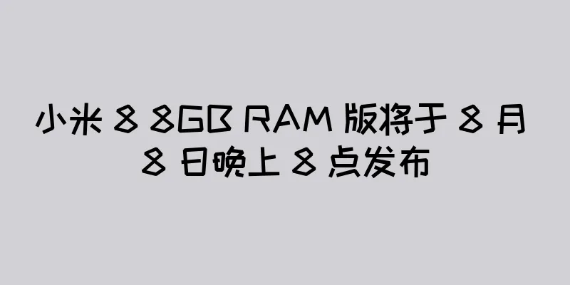 小米 8 8GB RAM 版将于 8 月 8 日晚上 8 点发布