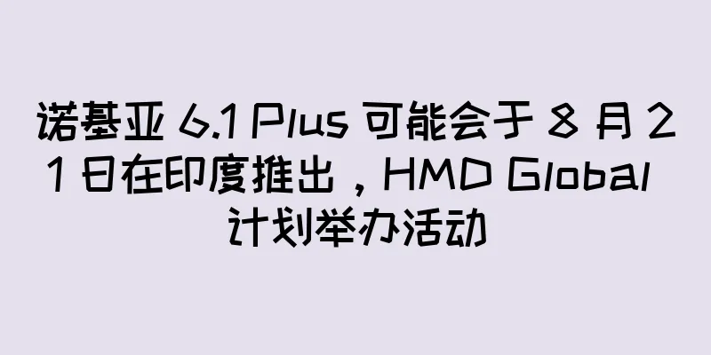 诺基亚 6.1 Plus 可能会于 8 月 21 日在印度推出，HMD Global 计划举办活动